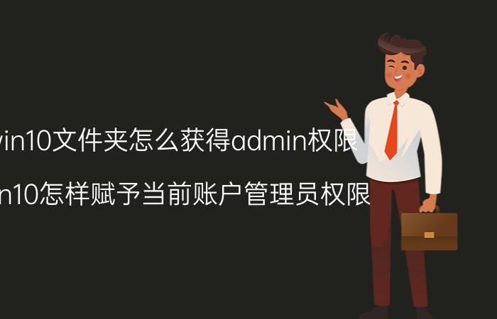 win10文件夹怎么获得admin权限 win10怎样赋予当前账户管理员权限？